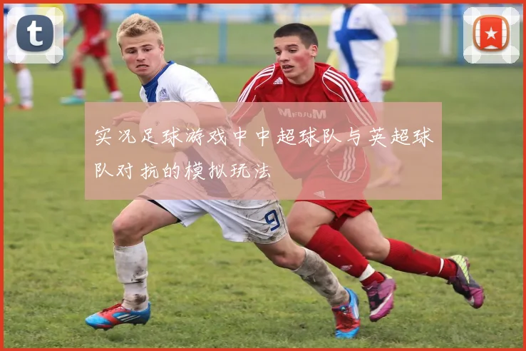 实况足球游戏中中超球队与英超球队对抗的模拟玩法