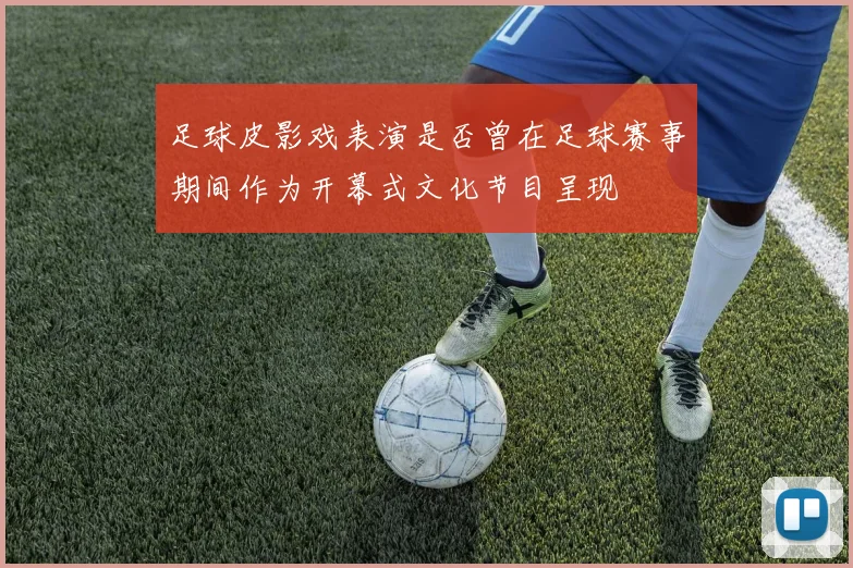足球皮影戏表演是否曾在足球赛事期间作为开幕式文化节目呈现