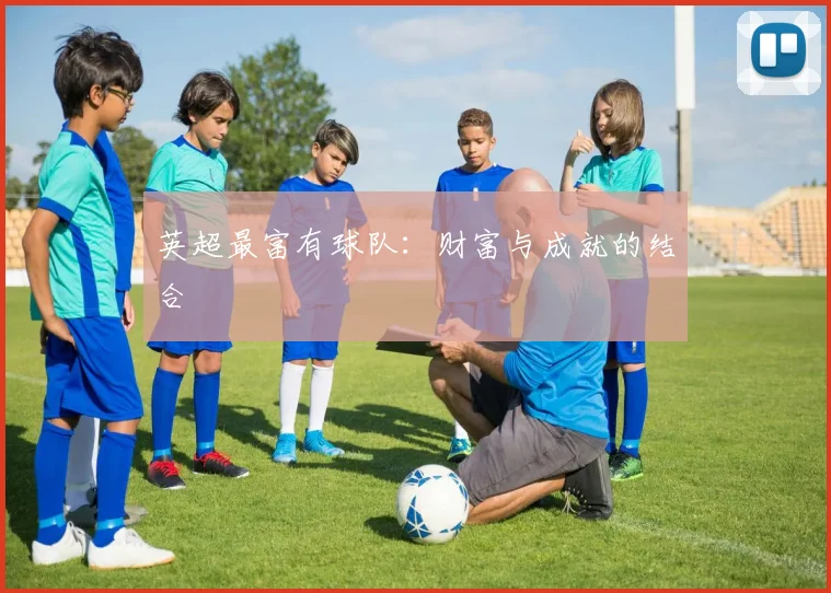 英超最富有球队：财富与成就的结合
