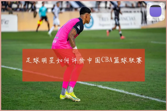足球明星如何评价中国CBA篮球联赛