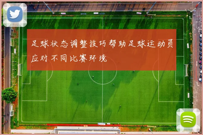 足球状态调整技巧帮助足球运动员应对不同比赛环境