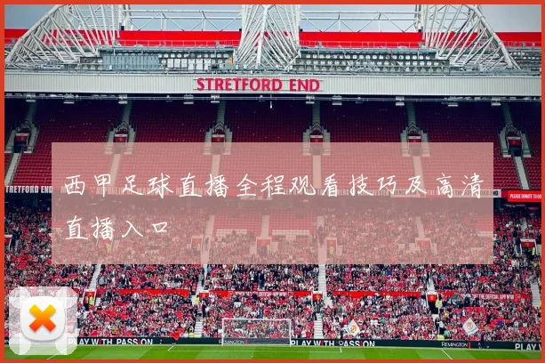 西甲足球直播全程观看技巧及高清直播入口