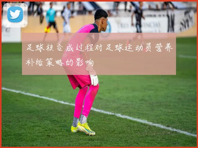 足球核合成过程对足球运动员营养补给策略的影响