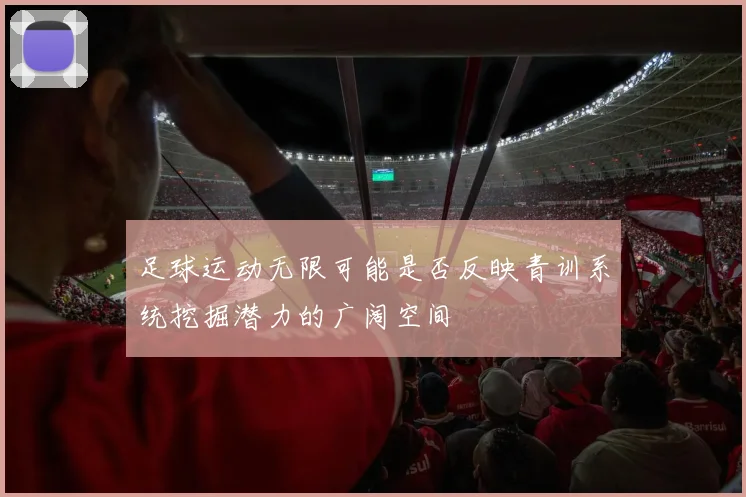 足球运动无限可能是否反映青训系统挖掘潜力的广阔空间