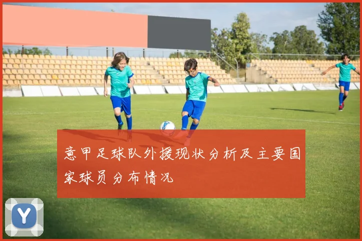 意甲足球队外援现状分析及主要国家球员分布情况