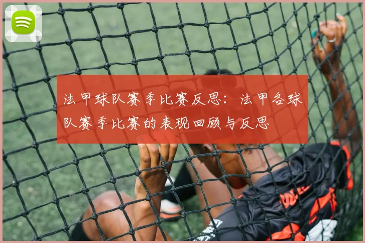 法甲球队赛季比赛反思:法甲各球队赛季比赛的表现回顾与反思