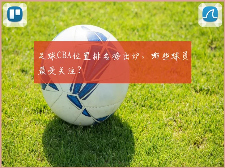足球CBA位置排名榜出炉，哪些球员最受关注？